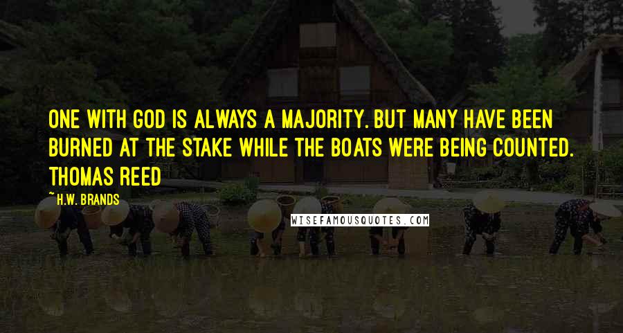 H.W. Brands Quotes: One with God is always a majority. But many have been burned at the stake while the boats were being counted. Thomas Reed