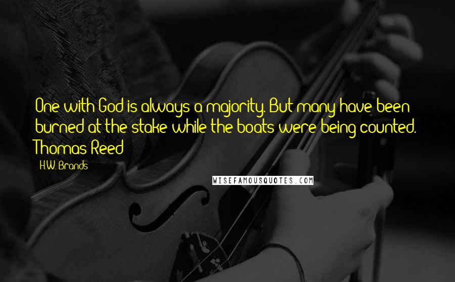 H.W. Brands Quotes: One with God is always a majority. But many have been burned at the stake while the boats were being counted. Thomas Reed