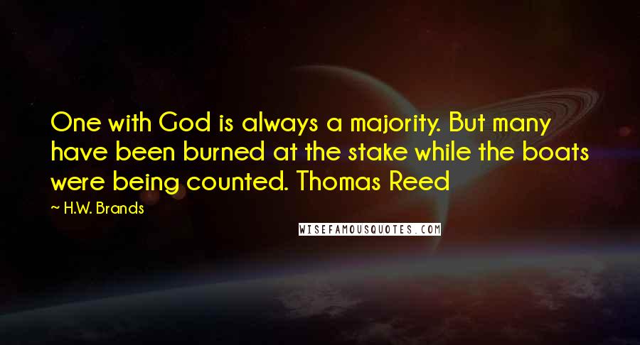 H.W. Brands Quotes: One with God is always a majority. But many have been burned at the stake while the boats were being counted. Thomas Reed