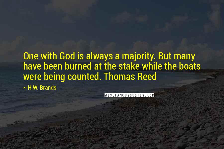 H.W. Brands Quotes: One with God is always a majority. But many have been burned at the stake while the boats were being counted. Thomas Reed