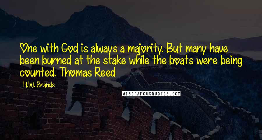 H.W. Brands Quotes: One with God is always a majority. But many have been burned at the stake while the boats were being counted. Thomas Reed