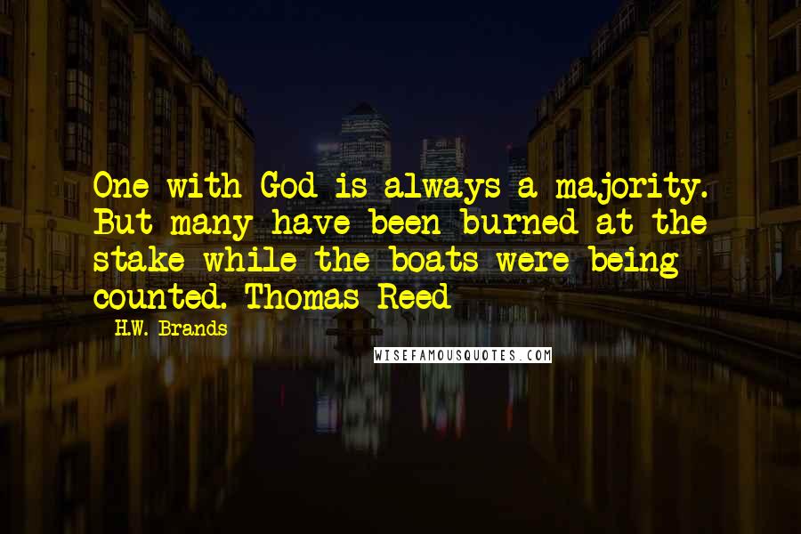 H.W. Brands Quotes: One with God is always a majority. But many have been burned at the stake while the boats were being counted. Thomas Reed