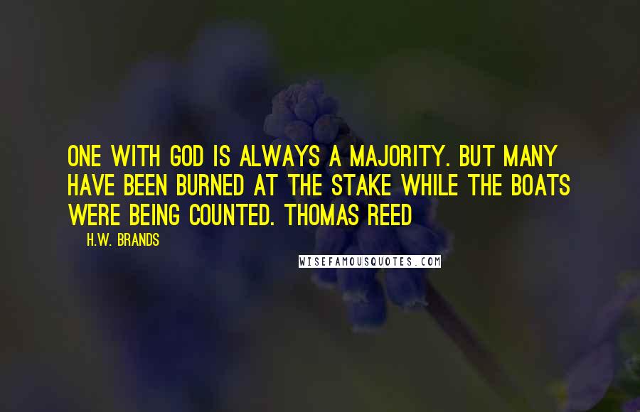 H.W. Brands Quotes: One with God is always a majority. But many have been burned at the stake while the boats were being counted. Thomas Reed