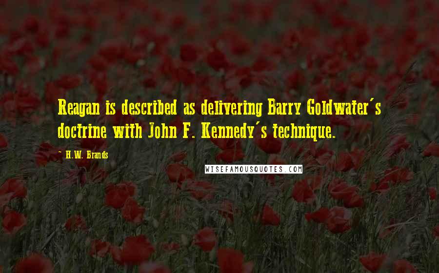 H.W. Brands Quotes: Reagan is described as delivering Barry Goldwater's doctrine with John F. Kennedy's technique.