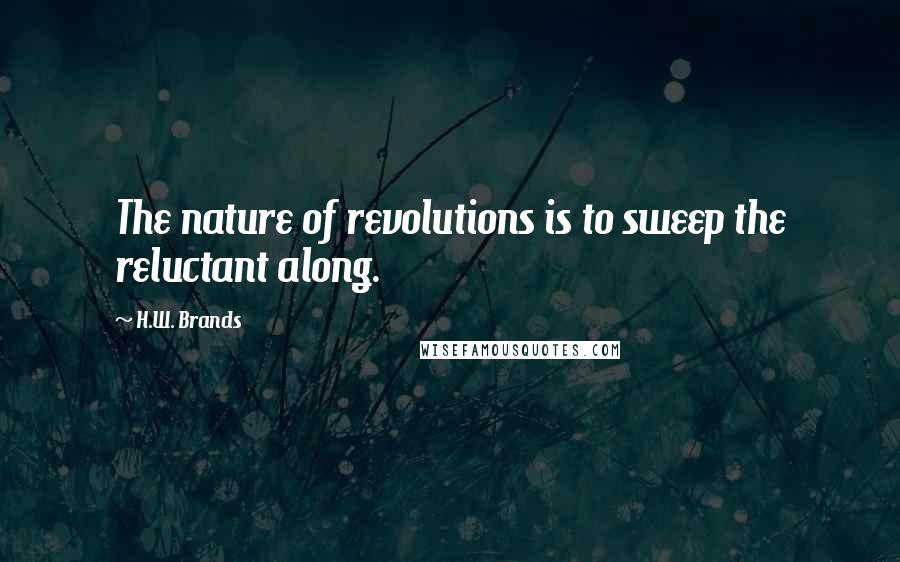 H.W. Brands Quotes: The nature of revolutions is to sweep the reluctant along.