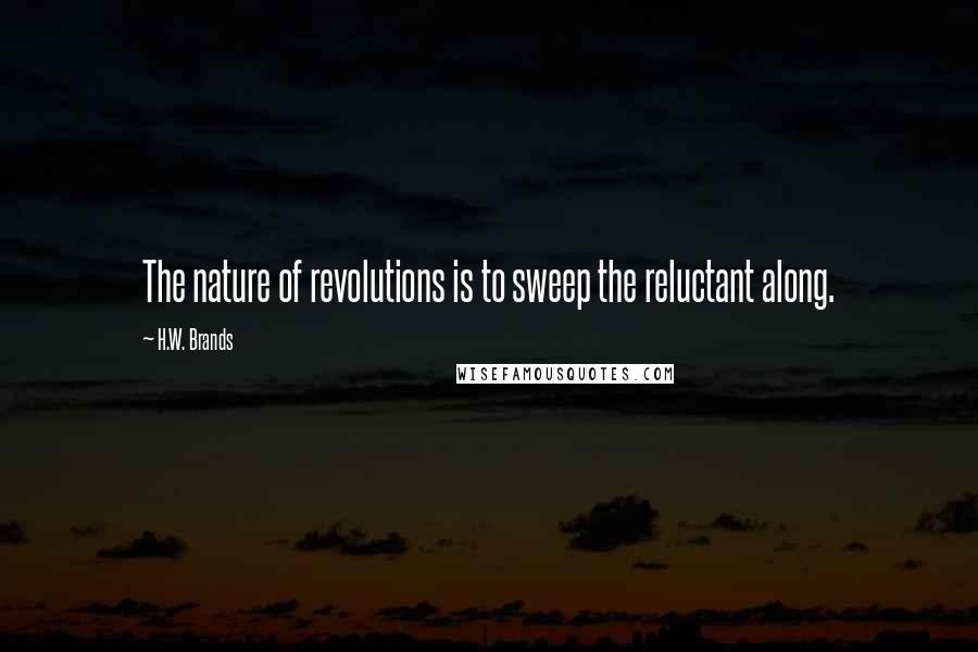H.W. Brands Quotes: The nature of revolutions is to sweep the reluctant along.