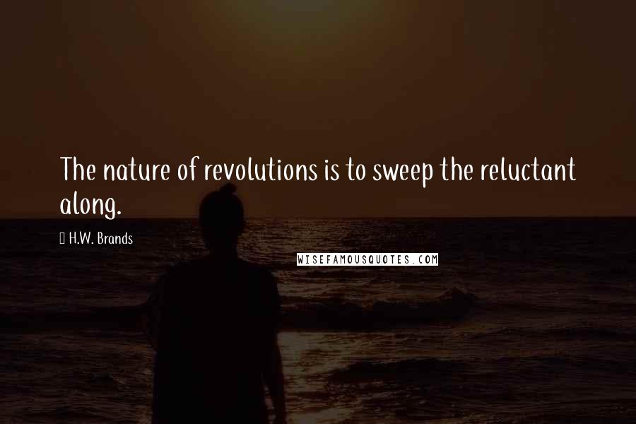 H.W. Brands Quotes: The nature of revolutions is to sweep the reluctant along.