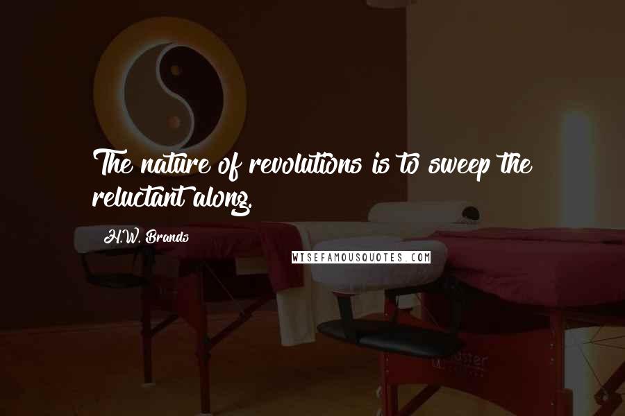 H.W. Brands Quotes: The nature of revolutions is to sweep the reluctant along.