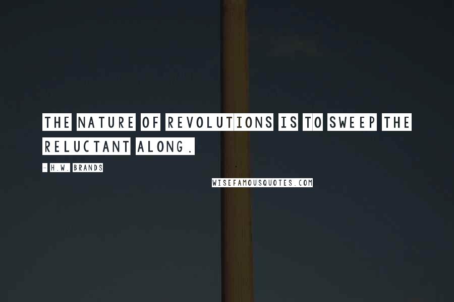 H.W. Brands Quotes: The nature of revolutions is to sweep the reluctant along.