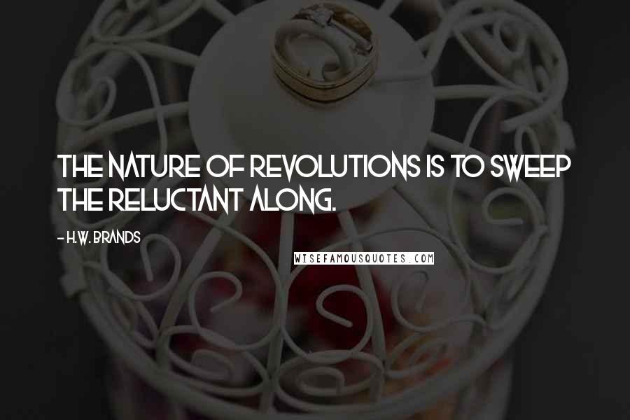 H.W. Brands Quotes: The nature of revolutions is to sweep the reluctant along.