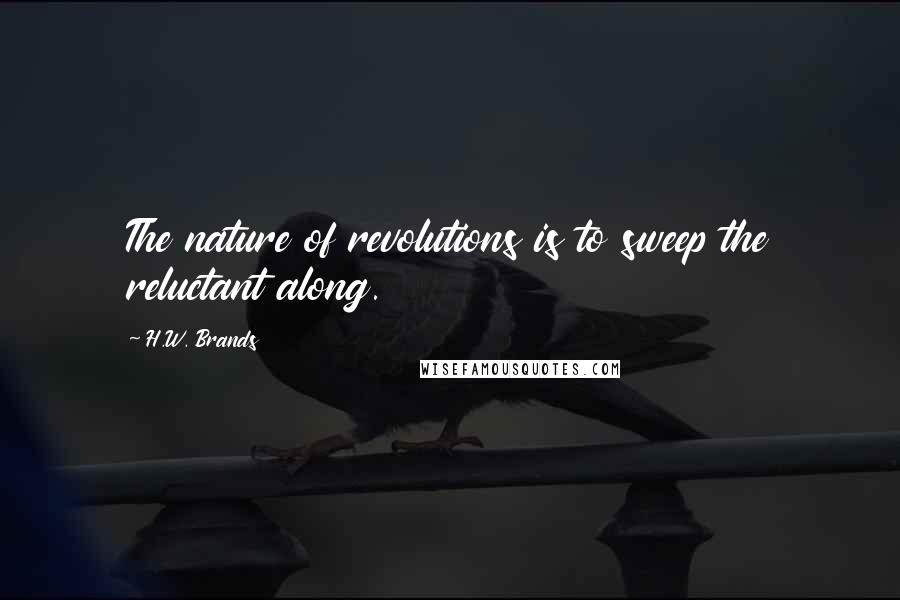H.W. Brands Quotes: The nature of revolutions is to sweep the reluctant along.