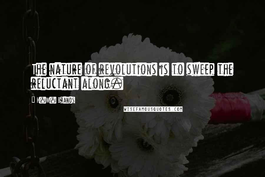H.W. Brands Quotes: The nature of revolutions is to sweep the reluctant along.