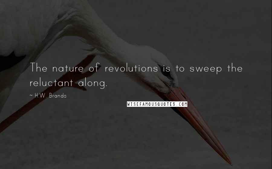 H.W. Brands Quotes: The nature of revolutions is to sweep the reluctant along.