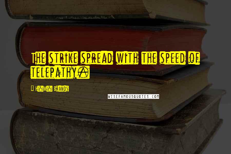 H.W. Brands Quotes: The strike spread with the speed of telepathy.