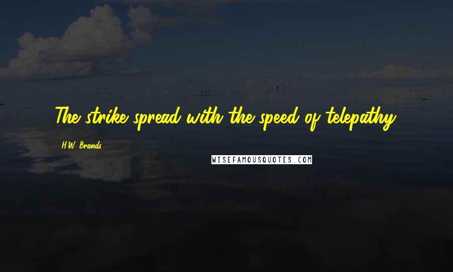 H.W. Brands Quotes: The strike spread with the speed of telepathy.