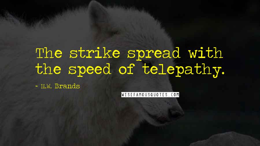 H.W. Brands Quotes: The strike spread with the speed of telepathy.