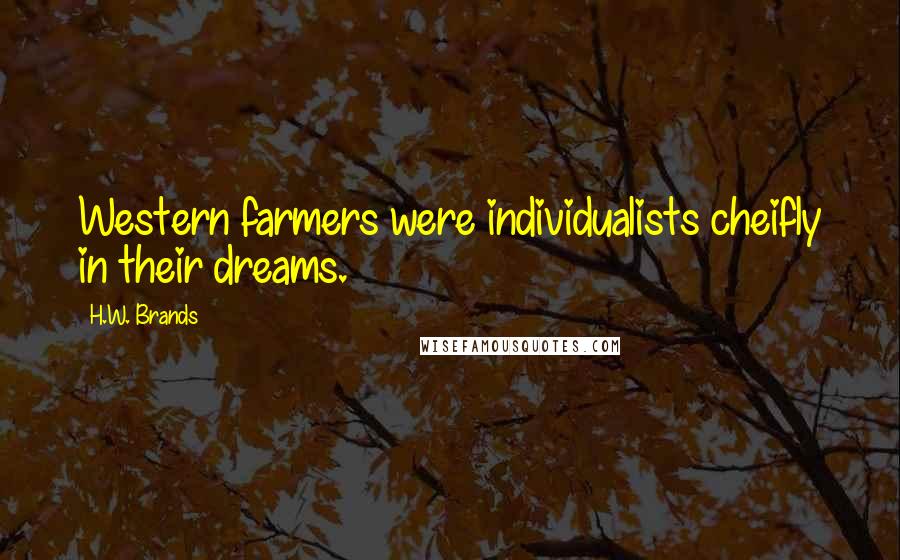 H.W. Brands Quotes: Western farmers were individualists cheifly in their dreams.