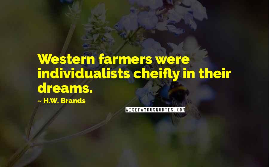 H.W. Brands Quotes: Western farmers were individualists cheifly in their dreams.