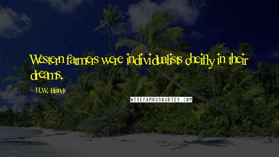 H.W. Brands Quotes: Western farmers were individualists cheifly in their dreams.