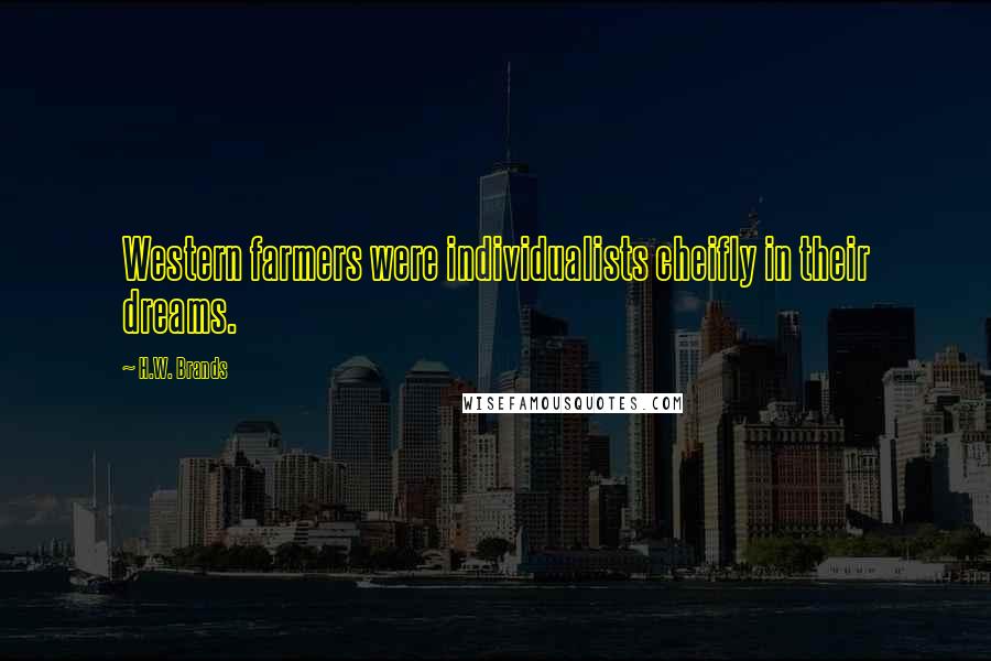 H.W. Brands Quotes: Western farmers were individualists cheifly in their dreams.