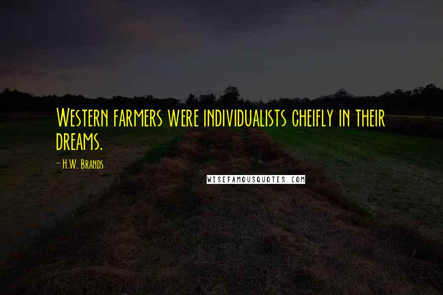 H.W. Brands Quotes: Western farmers were individualists cheifly in their dreams.