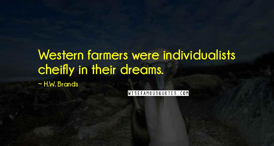 H.W. Brands Quotes: Western farmers were individualists cheifly in their dreams.