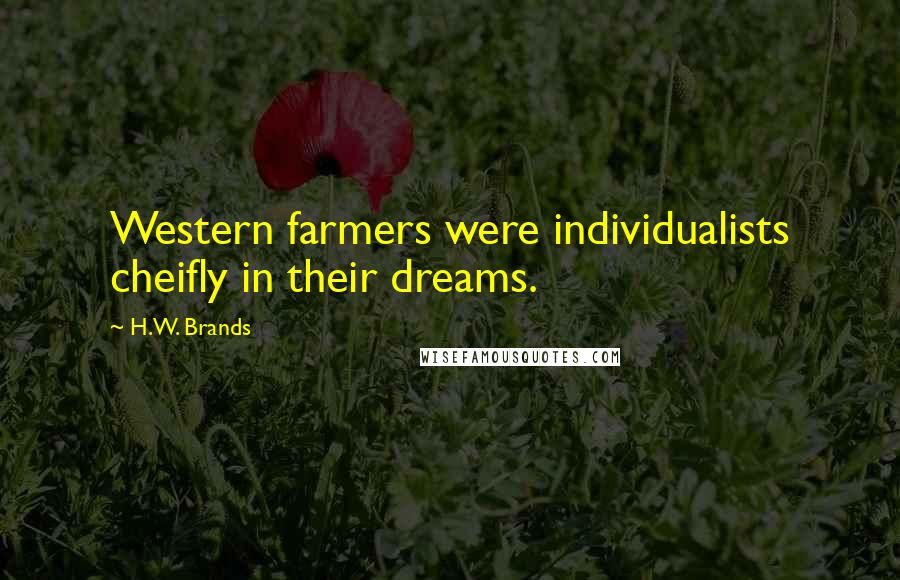 H.W. Brands Quotes: Western farmers were individualists cheifly in their dreams.