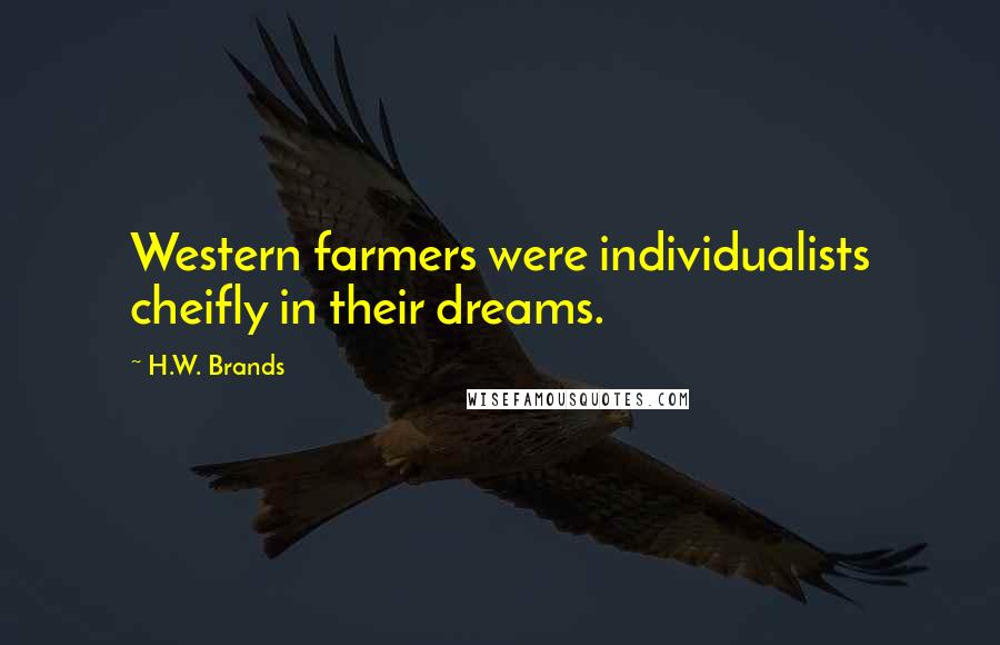 H.W. Brands Quotes: Western farmers were individualists cheifly in their dreams.