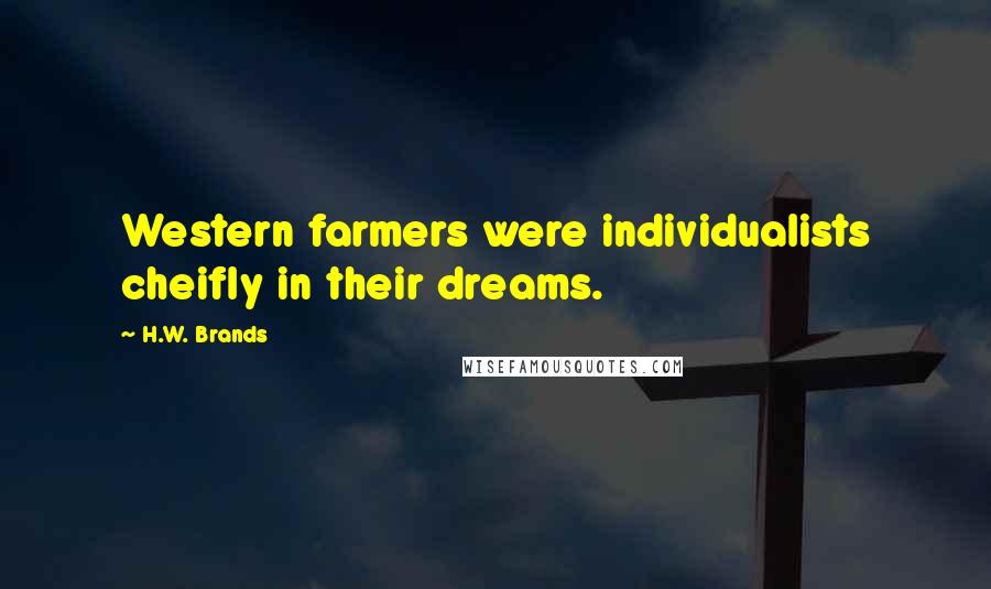 H.W. Brands Quotes: Western farmers were individualists cheifly in their dreams.