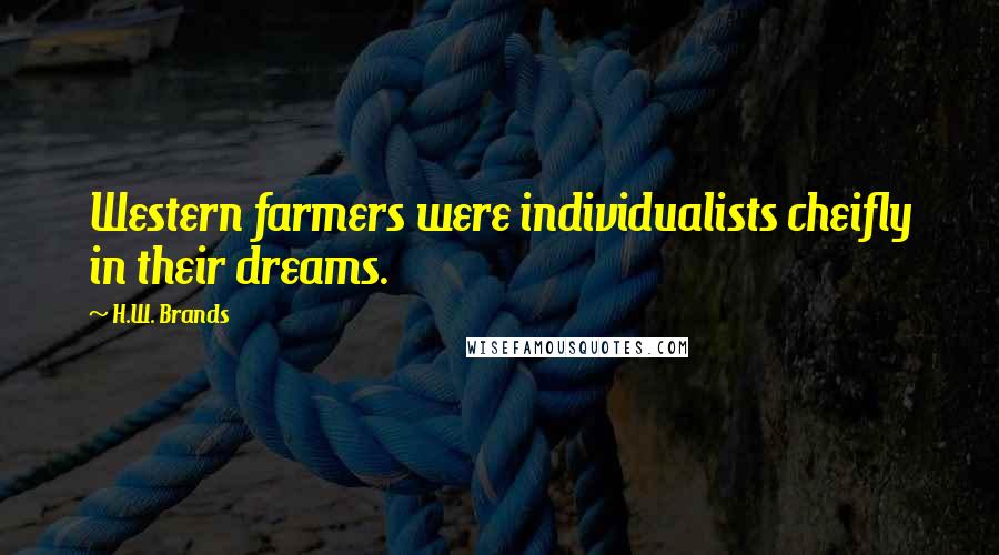 H.W. Brands Quotes: Western farmers were individualists cheifly in their dreams.