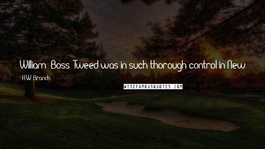 H.W. Brands Quotes: William "Boss" Tweed was in such thorough control in New York that he made money off of the report the committee printed after investigating him.