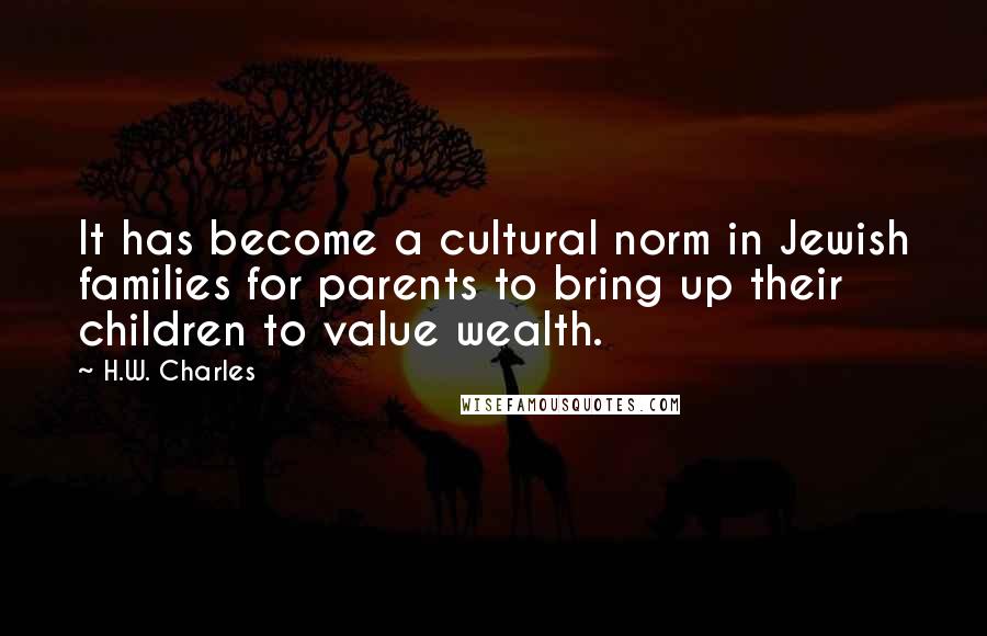 H.W. Charles Quotes: It has become a cultural norm in Jewish families for parents to bring up their children to value wealth.