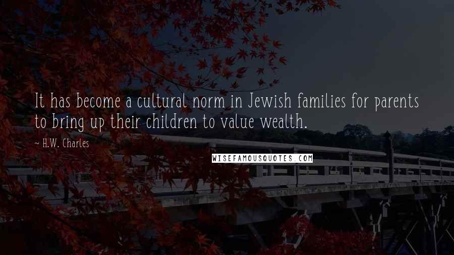 H.W. Charles Quotes: It has become a cultural norm in Jewish families for parents to bring up their children to value wealth.