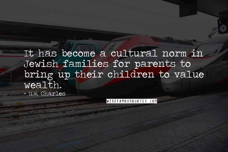 H.W. Charles Quotes: It has become a cultural norm in Jewish families for parents to bring up their children to value wealth.
