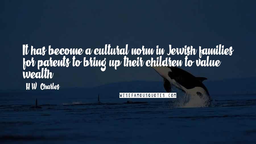 H.W. Charles Quotes: It has become a cultural norm in Jewish families for parents to bring up their children to value wealth.