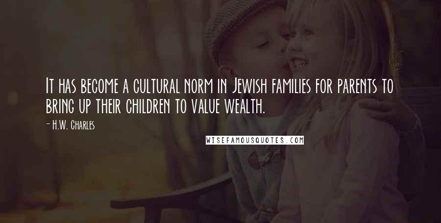 H.W. Charles Quotes: It has become a cultural norm in Jewish families for parents to bring up their children to value wealth.