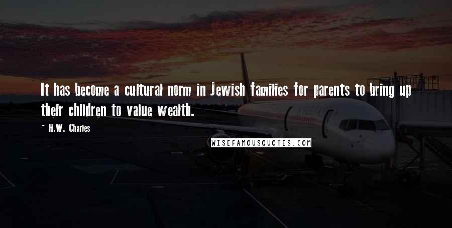 H.W. Charles Quotes: It has become a cultural norm in Jewish families for parents to bring up their children to value wealth.