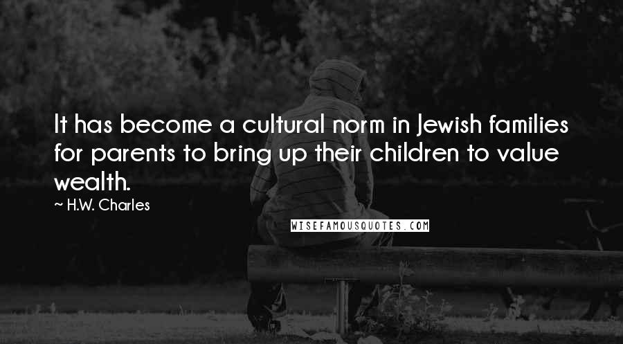H.W. Charles Quotes: It has become a cultural norm in Jewish families for parents to bring up their children to value wealth.