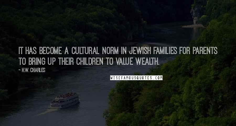 H.W. Charles Quotes: It has become a cultural norm in Jewish families for parents to bring up their children to value wealth.
