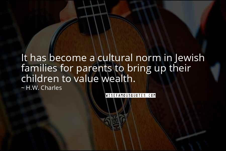 H.W. Charles Quotes: It has become a cultural norm in Jewish families for parents to bring up their children to value wealth.