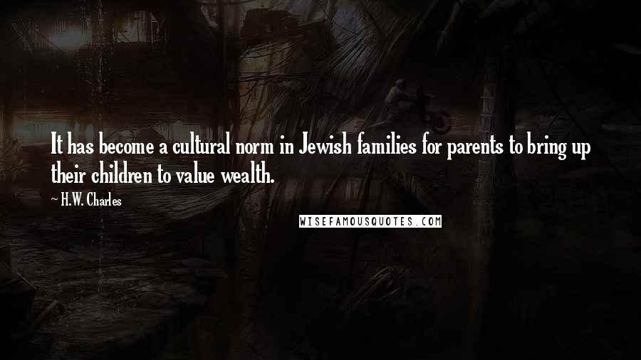 H.W. Charles Quotes: It has become a cultural norm in Jewish families for parents to bring up their children to value wealth.