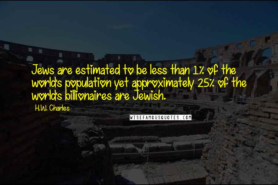 H.W. Charles Quotes: Jews are estimated to be less than 1% of the world's population yet approximately 25% of the world's billionaires are Jewish.