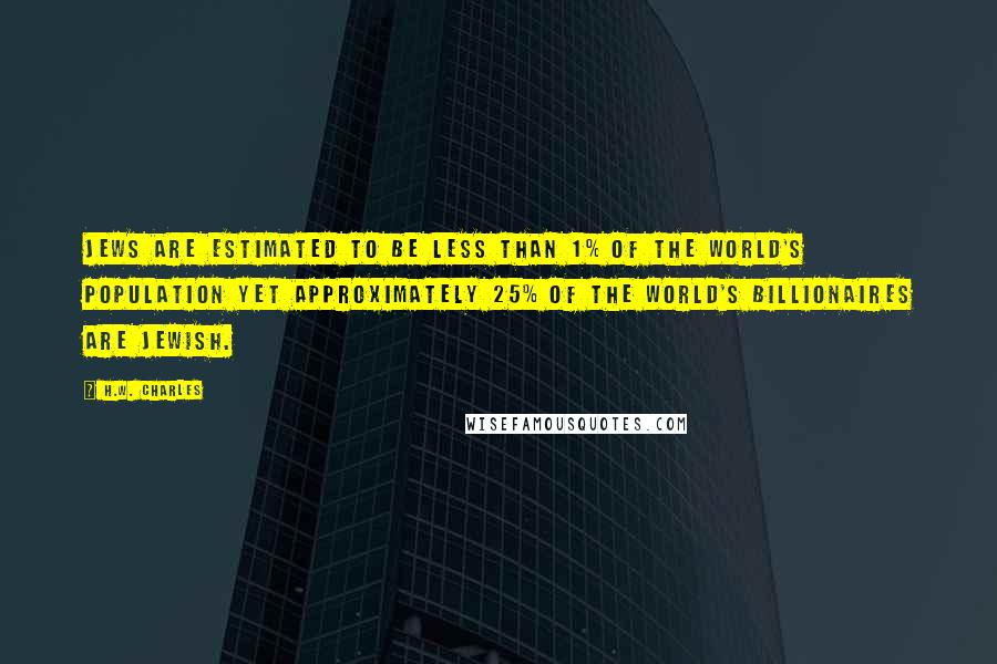 H.W. Charles Quotes: Jews are estimated to be less than 1% of the world's population yet approximately 25% of the world's billionaires are Jewish.