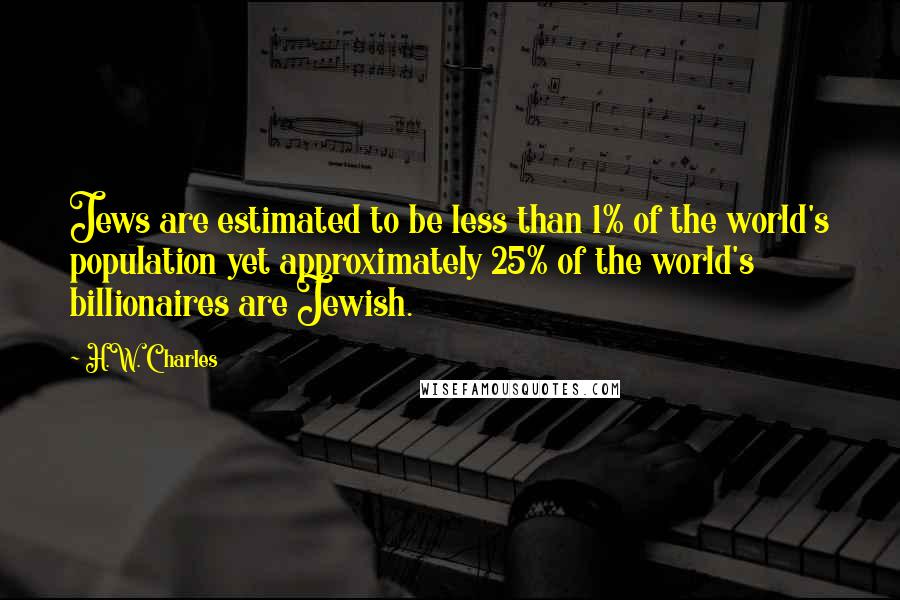 H.W. Charles Quotes: Jews are estimated to be less than 1% of the world's population yet approximately 25% of the world's billionaires are Jewish.