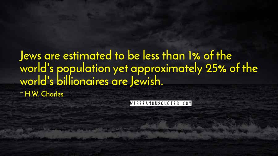 H.W. Charles Quotes: Jews are estimated to be less than 1% of the world's population yet approximately 25% of the world's billionaires are Jewish.