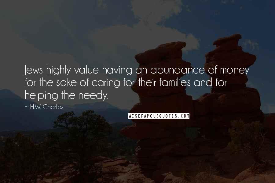 H.W. Charles Quotes: Jews highly value having an abundance of money for the sake of caring for their families and for helping the needy.
