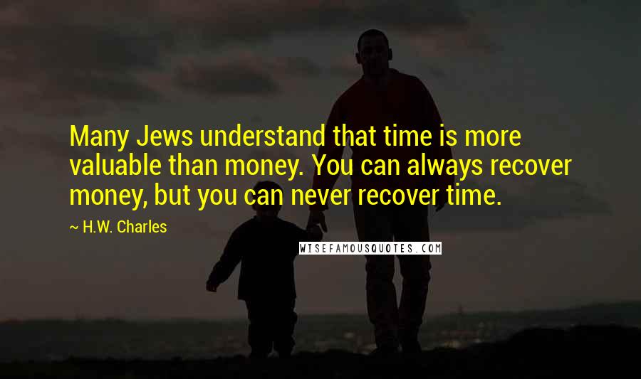 H.W. Charles Quotes: Many Jews understand that time is more valuable than money. You can always recover money, but you can never recover time.