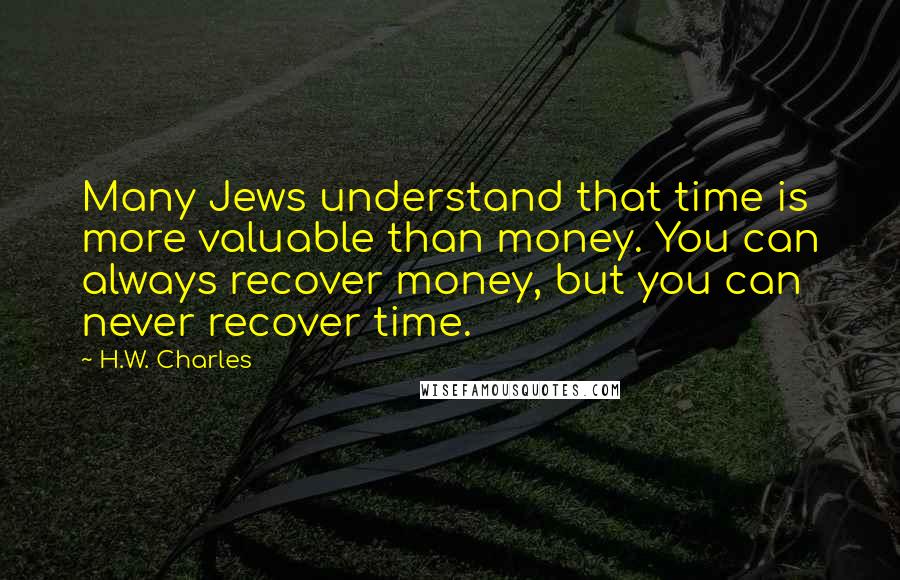 H.W. Charles Quotes: Many Jews understand that time is more valuable than money. You can always recover money, but you can never recover time.