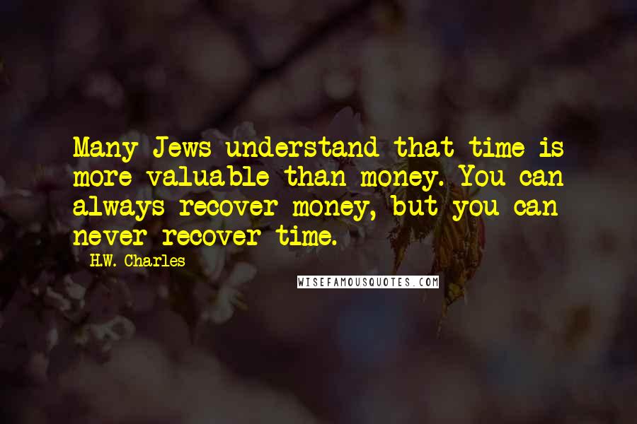 H.W. Charles Quotes: Many Jews understand that time is more valuable than money. You can always recover money, but you can never recover time.