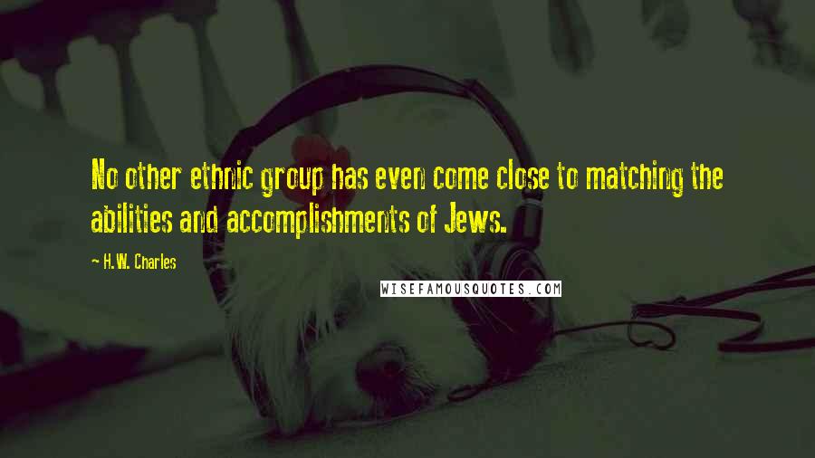 H.W. Charles Quotes: No other ethnic group has even come close to matching the abilities and accomplishments of Jews.